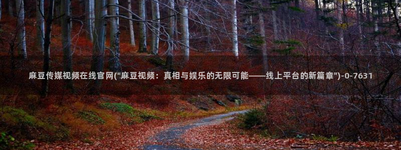 md麻豆传媒官网app：麻豆传媒视频在线官网(\