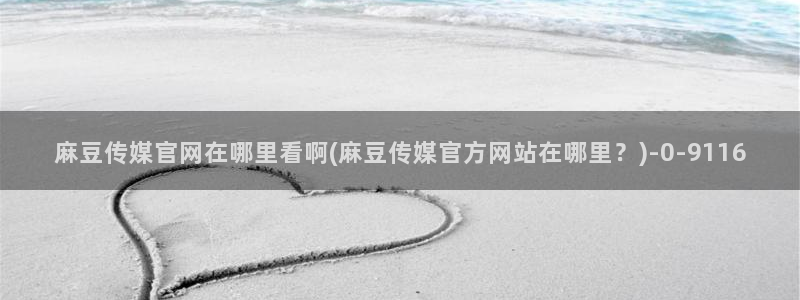 麻豆传媒官网 在线观看：麻豆传媒官网在哪里看啊(麻豆传媒官方网站在哪里？)