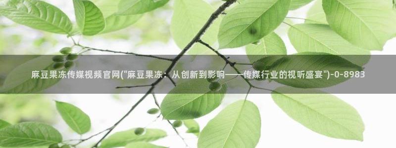 麻豆传媒官网直播：麻豆果冻传媒视频官网(\
