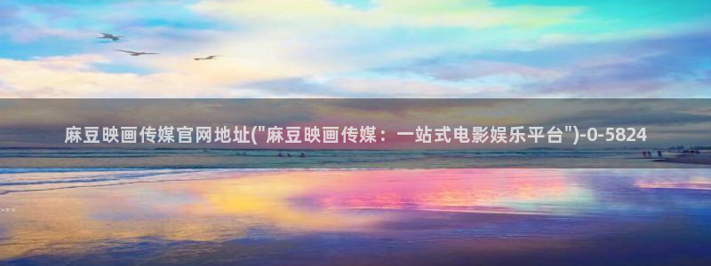 麻豆官网传媒下载：麻豆映画传媒官网地址(\