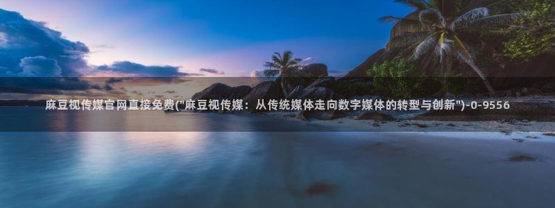 麻豆传媒官网兄妹：麻豆视传媒官网直接免费(\