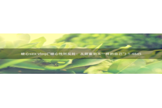 糖心vlog.com：糖心sex vlog(\