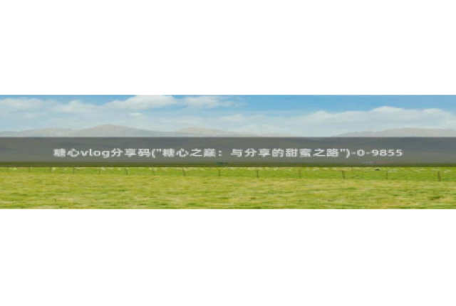 灵犀糖心vlog：糖心vlog分享码(\