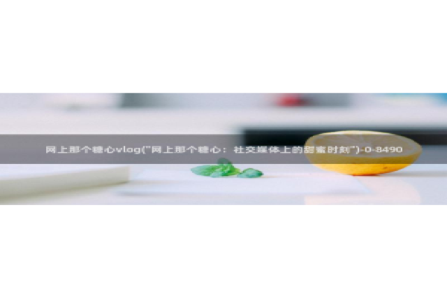 糖心vlog可爱兔视频：网上那个糖心vlog(\