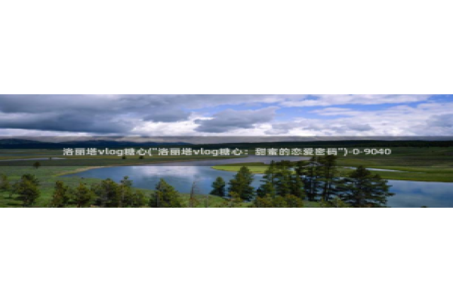 糖心vlog颜值：洛丽塔vlog糖心(\