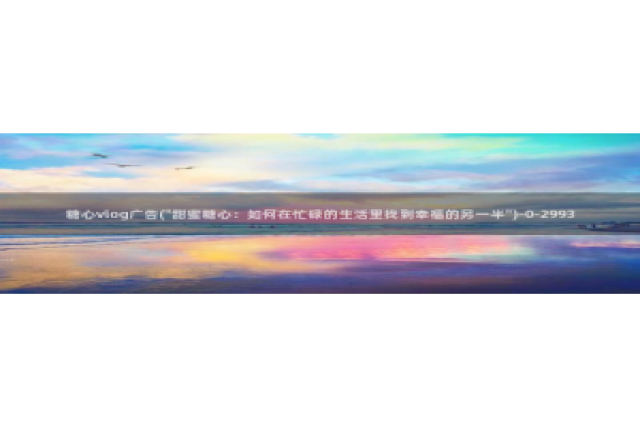 vlog糖心大全：糖心vlog广告(\