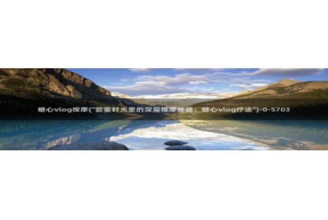 糖心vlog com：糖心vlog按摩(\