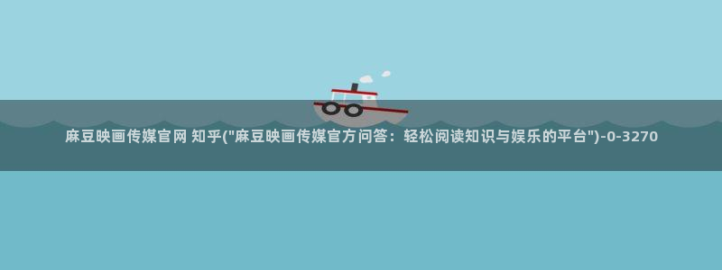 麻豆果冻传媒官网：麻豆映画传媒官网 知乎(\