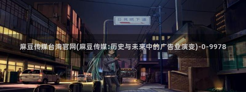 mdapp麻豆传媒官网：麻豆传媒台湾官网(麻豆传媒:历史与未来中的广告业演变)