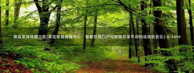 麻豆传媒官网app下载安装：麻豆官网传媒三区(麻豆官网传媒中心：智联在线门户与数据共享平台的连接和优化)