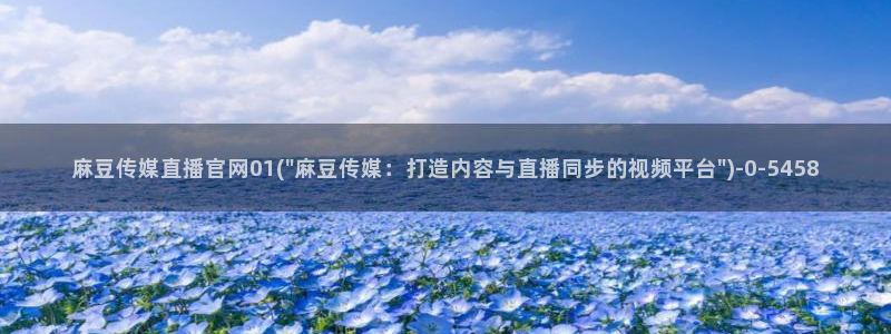 麻豆传媒视频官网：麻豆传媒直播官网01(\