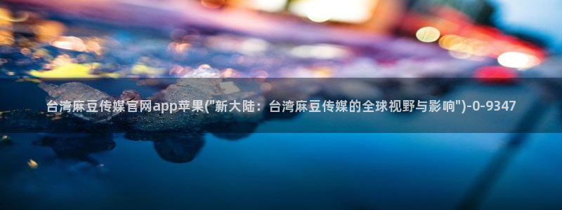 麻豆印画传媒官网：台湾麻豆传媒官网app苹果(\