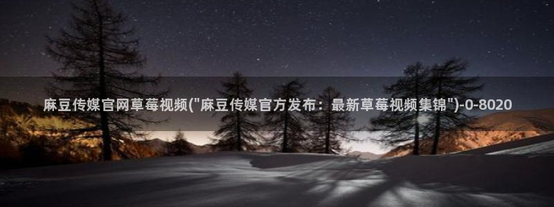 麻豆传媒直播官网破解版：麻豆传媒官网草莓视频(\