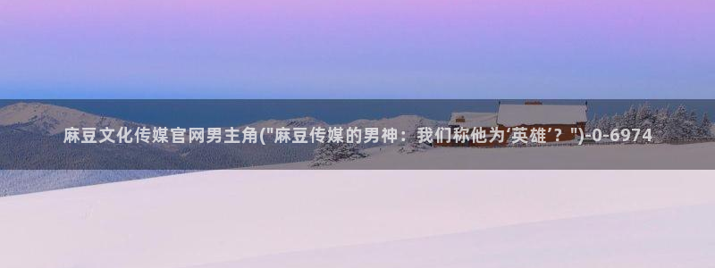 麻豆啊传媒官网黄色